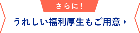 うれしい福利厚生もご用意