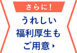 うれしい福利厚生もご用意